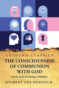Consciousness of Communion With God A Study in the Psychology of Religion