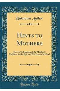 Hints to Mothers: On the Cultivation of the Minds of Children, in the Spirit of Pestalozzi's Method (Classic Reprint)