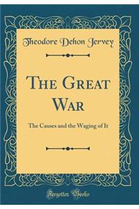 The Great War: The Causes and the Waging of It (Classic Reprint)