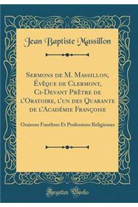 Sermons de M. Massillon, ï¿½vï¿½que de Clermont, CI-Devant Prï¿½tre de l'Oratoire, l'Un Des Quarante de l'Acadï¿½mie Franï¿½oise: Oraisons Funï¿½bres Et Professions Religieuses (Classic Reprint)