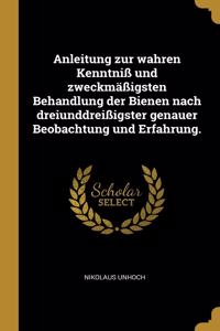 Anleitung zur wahren Kenntniß und zweckmäßigsten Behandlung der Bienen nach dreiunddreißigster genauer Beobachtung und Erfahrung.