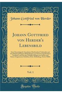 Johann Gottfried von Herder's Lebensbild, Vol. 1: Sein Chronologisch-Geordneter Briefwechsel, Verbunden mit den Hierhergehörigen Mittheilungen aus Seinem Ungedruckten Nachlasse, und mit den Nöthigen Belegen aus Seinen und Seiner Zeitgenossen Schrif