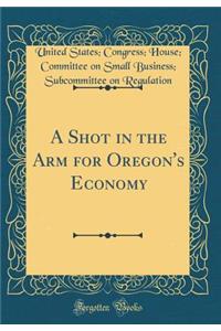 A Shot in the Arm for Oregon's Economy (Classic Reprint)