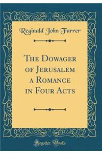 The Dowager of Jerusalem a Romance in Four Acts (Classic Reprint)