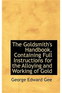 The Goldsmith's Handbook, Containing Full Instructions for the Alloying and Working of Gold