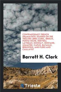 Contemporary French Dramatists: Studies on the ThÃ©Ã¢tre Libre, Curel, Brieux, Porto-Riche, Hervieu, Lavedan, Donnay, Rostand, LemaÃ®tre, Capus, Bataille, Bernstein, and Flers and Caillavet