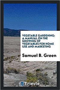 VEGETABLE GARDENING: A MANUAL ON THE GRO