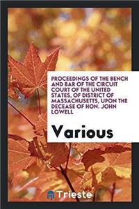 Proceedings of the Bench and Bar of the Circuit Court of the United States, of District of Massachusetts, Upon the Decease of Hon. John Lowell