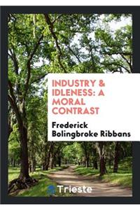 Industry & Idleness, a Moral Contrast, by the Author of a Memoir of B. Bolingbroke Woodward