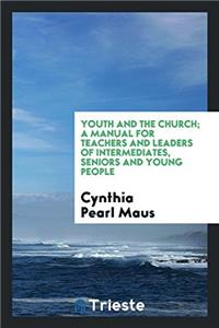 Youth and the church; a manual for teachers and leaders of intermediates, seniors and young people