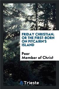 Friday Christian, Or, the First-Born on Pitcairn's Island: Or the First-Born ...