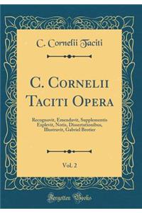 C. Cornelii Taciti Opera, Vol. 2: Recognovit, Emendavit, Supplementis Explevit, Notis, Dissertationibus, Illustravit, Gabriel Brotier (Classic Reprint)