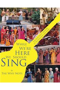 While We're Here We Should Sing: The Why Nots' Memoir of Sisterhood and Song