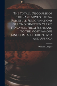 Totall Discourse of the Rare Adventures & Painefull Peregrinations of Long Nineteen Yeares Travayles From Scotland to the Most Famous Kingdomes in Europe, Asia and Affrica