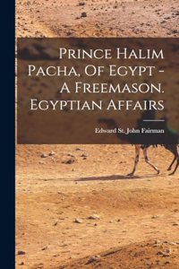 Prince Halim Pacha, Of Egypt - A Freemason. Egyptian Affairs