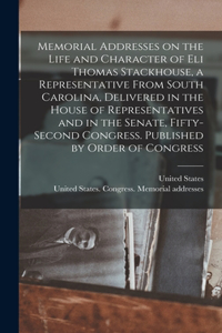 Memorial Addresses on the Life and Character of Eli Thomas Stackhouse, a Representative From South Carolina, Delivered in the House of Representatives and in the Senate, Fifty-second Congress. Published by Order of Congress