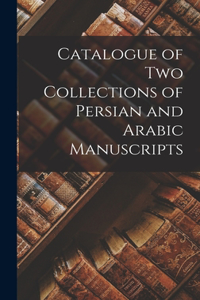 Catalogue of two Collections of Persian and Arabic Manuscripts