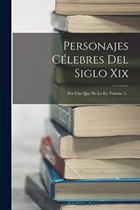 Personajes Célebres Del Siglo Xix: Por Uno Que No Lo Es, Volume 5...