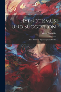 Hypnotismus Und Suggestion: Eine Klinisch-Psychologische Studie