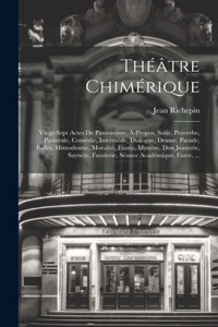 Théâtre Chimérique: Vingt-Sept Actes De Pantomime, À-Propos, Sotie, Proverbe, Pastorale, Comédie, Intermède, Dialogue, Drame, Parade, Ballet, Mimodrame, Moralité, Féeri