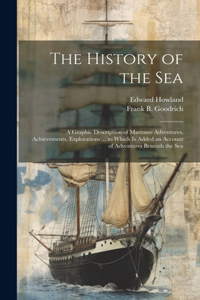 History of the Sea; a Graphic Description of Maritime Adventures, Achievements, Explorations ... to Which is Added an Account of Adventures Beneath the Sea