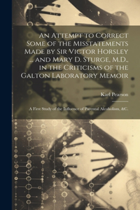 Attempt to Correct Some of the Misstatements Made by Sir Victor Horsley ... and Mary D. Sturge, M.D., in the Criticisms of the Galton Laboratory Memoir