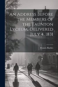 An Address Before the Members of the Taunton Lyceum, Delivered July 4, 1831