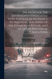 Rights of the Sovereignty Vindicated. With Particular Reference to Political Doctrines of the Edinburgh Review, and of Other Periodical Publications