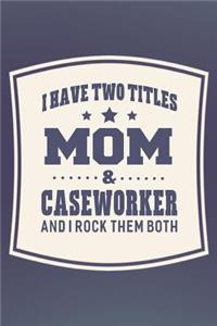 I Have Two Titles Mom & Caseworker And I Rock Them Both