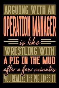 Arguing with an OPERATION MANAGER is like wrestling with a pig in the mud. After a few minutes you realize the pig likes it.