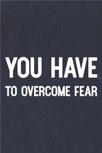You Have To Overcome Fear
