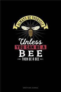 Always Be Yourself Unless You Can Be A Bee Then Be A Bee