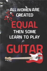 All Women Are Created Equal Then Some Learn To Play Guitar
