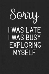 Sorry I Was Late I Was Busy Exploring Myself