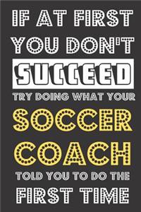 If At First You Don't Succeed Try Doing What Your Soccer Coach Told You To Do The First Time: Funny School Student Athlete Journal and Notebook. Lined Paper Note Book