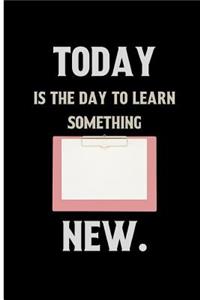 Today is the day to learn something new.