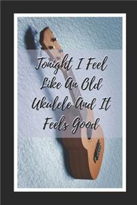 Tonight I Feel Like An Old Ukelele And It Feels Good