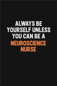 Always Be Yourself Unless You Can Be A neuroscience nurse