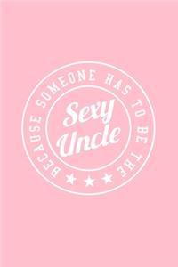 BECAUSE SOMEONE HAS TO BE THE Sexy Uncle