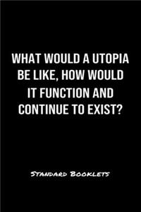 What Would A Utopia Be Like How Would It Function And Continue To Exist?