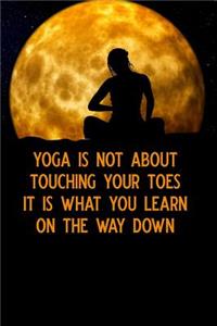 Yoga Is Not about Touching Your Toes It Is What You Learn on the Way Down