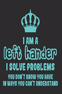I Am a Left Hander I Solve Problems You Don't Know You Have In Ways You Can't Understand