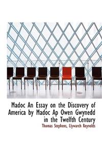 Madoc an Essay on the Discovery of America by Madoc AP Owen Gwynedd in the Twelfth Century
