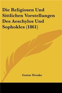 Religiosen Und Sittlichen Vorstellungen Des Aeschylos Und Sophokles (1861)