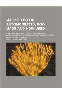 Magnetos for Automobilists, How Made and How Used; A Handbook of Practical Instruction in the Manufacture and Adaptation of the Magneto to the Needs of the Motorist