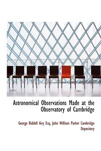 Astronomical Observations Made at the Observatory of Cambridge