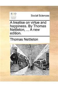 A Treatise on Virtue and Happiness. by Thomas Nettleton, ... a New Edition.