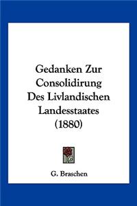 Gedanken Zur Consolidirung Des Livlandischen Landesstaates (1880)