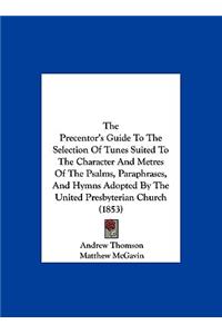 The Precentor's Guide to the Selection of Tunes Suited to the Character and Metres of the Psalms, Paraphrases, and Hymns Adopted by the United Presbyt