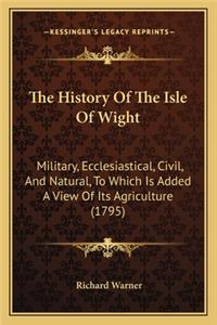 History of the Isle of Wight: Military, Ecclesiastical, Civil, and Natural, to Which Is Added a View of Its Agriculture (1795)